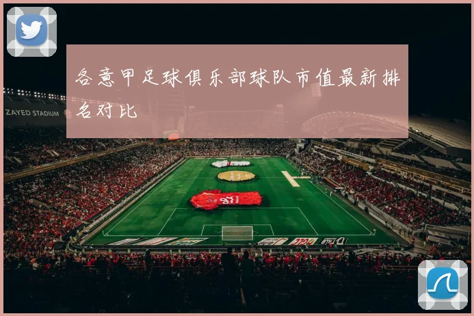各意甲足球俱乐部球队市值最新排名对比