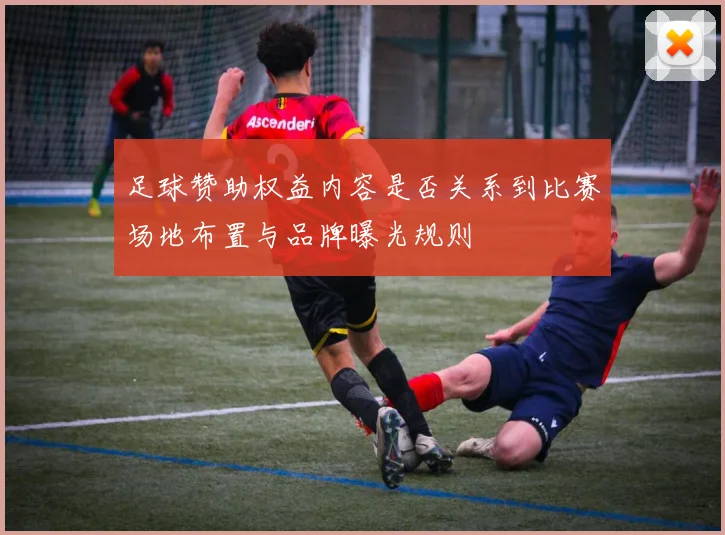 足球赞助权益内容是否关系到比赛场地布置与品牌曝光规则