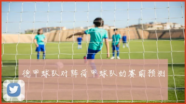 德甲球队对阵荷甲球队的赛前预测