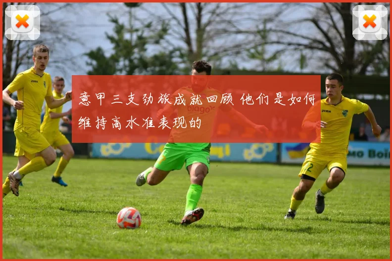 意甲三支劲旅成就回顾 他们是如何维持高水准表现的