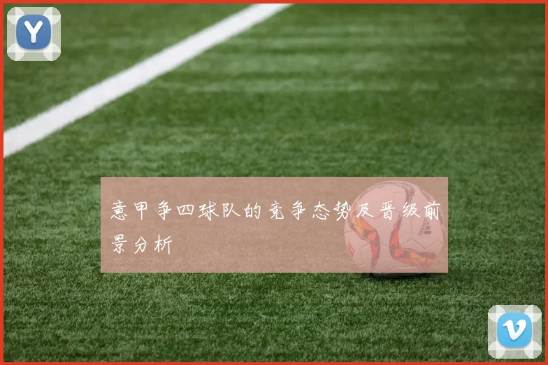 意甲争四球队的竞争态势及晋级前景分析