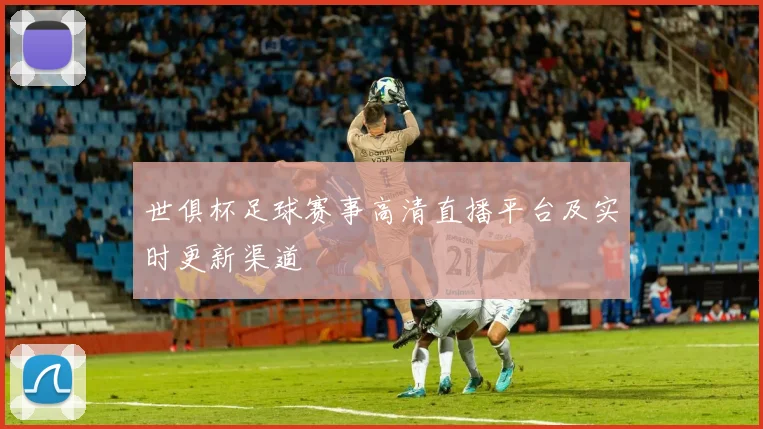 世俱杯足球赛事高清直播平台及实时更新渠道