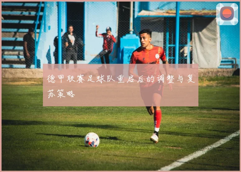 德甲联赛足球队重启后的调整与复苏策略