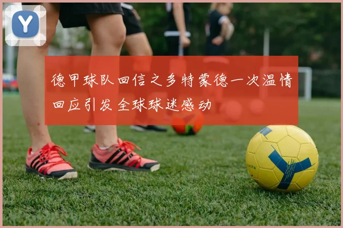 德甲球队回信之多特蒙德一次温情回应引发全球球迷感动