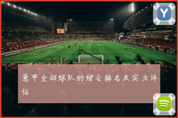 意甲全部球队的综合排名及实力评估