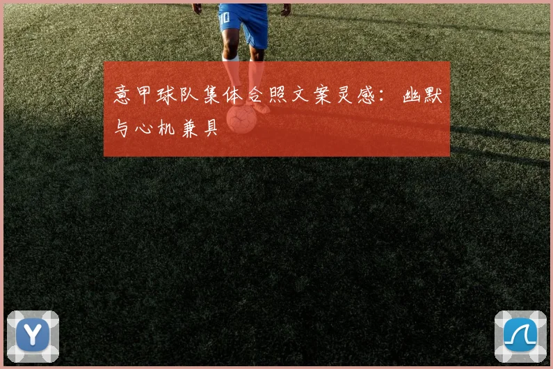 意甲球队集体合照文案灵感:幽默与心机兼具