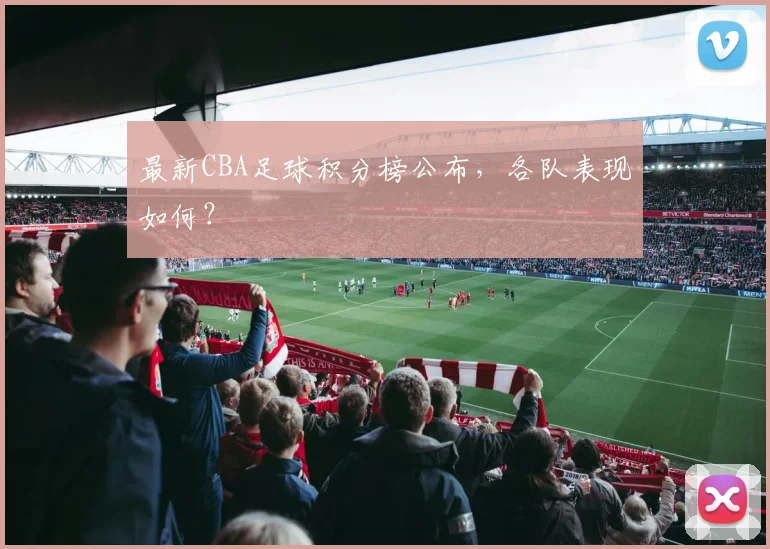 最新CBA足球积分榜公布，各队表现如何？