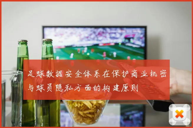 足球数据安全体系在保护商业机密与球员隐私方面的构建原则